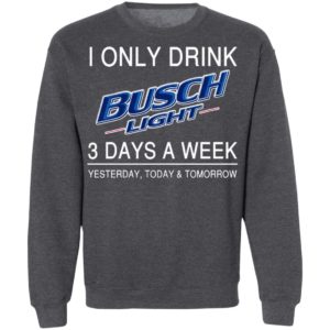 I Only Drink Busch Light 3 Days A Week Yesterday Today And Tomorrow Shirt