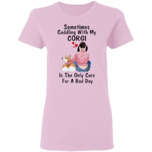 Sometimes Cudding With My Corgi Is The Only Cure For A Bad Day Shirt
