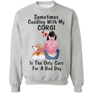 Sometimes Cudding With My Corgi Is The Only Cure For A Bad Day Shirt