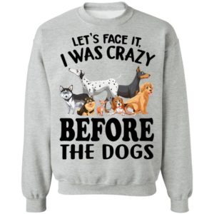Let’s Face It I Was Crazy Before The Dogs Shirt