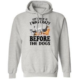 Let’s Face It I Was Crazy Before The Dogs Shirt