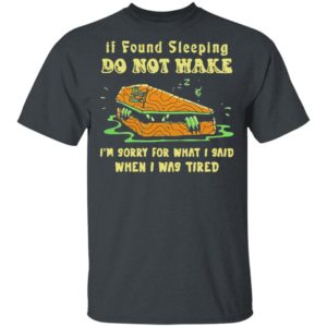 Rip If Found Sleeping Do Not Wake Im Sorry For What I Said Shirt