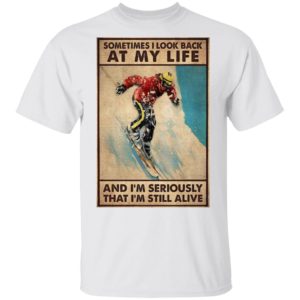 Sometime I Look Back At My Life And I’m Seriously That I’m Still Alive Shirt