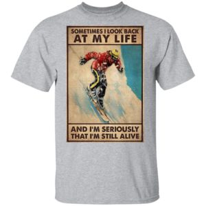 Sometime I Look Back At My Life And I’m Seriously That I’m Still Alive Shirt