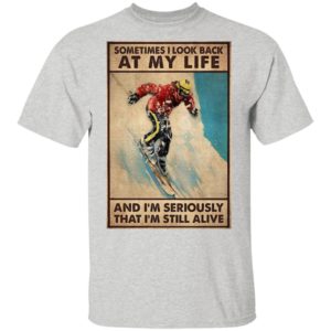 Sometime I Look Back At My Life And I’m Seriously That I’m Still Alive Shirt