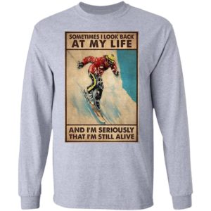 Sometime I Look Back At My Life And I’m Seriously That I’m Still Alive Shirt