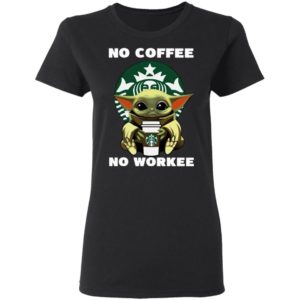 Baby Yoda Hug Starbuck No Coffee No Workee Shirt