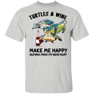 Turtles And Wine Make Me Happy Humans Make My Head Hurt Shirt