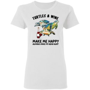 Turtles And Wine Make Me Happy Humans Make My Head Hurt Shirt