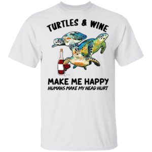 Turtles And Wine Make Me Happy Humans Make My Head Hurt Shirt