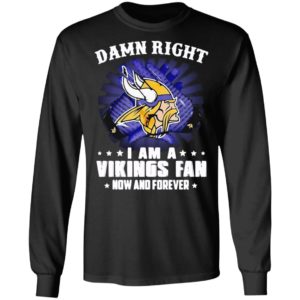 Damn right I am a Vikings fan now and forever shirt