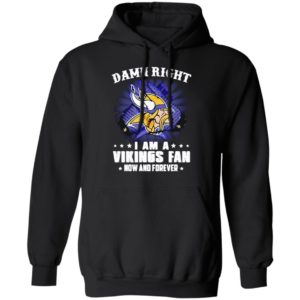 Damn right I am a Vikings fan now and forever shirt