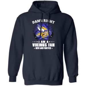 Damn right I am a Vikings fan now and forever shirt