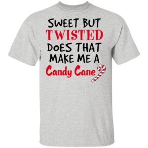 Sweet but twisted does that make Me a candy cane shirt