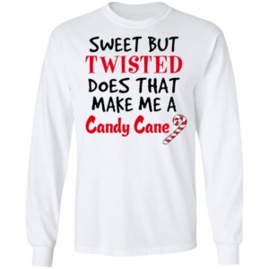 Sweet but twisted does that make Me a candy cane shirt