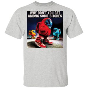 Why don’t you get among some bitches among us shirt