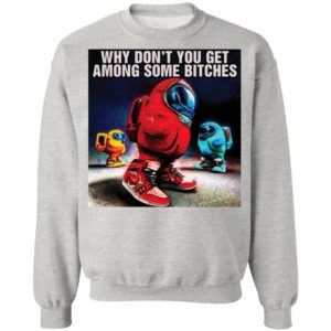 Why don’t you get among some bitches among us shirt