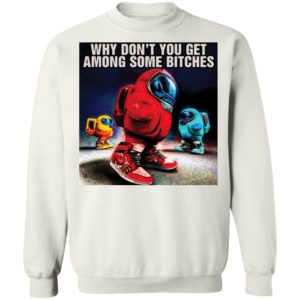 Why don’t you get among some bitches among us shirt