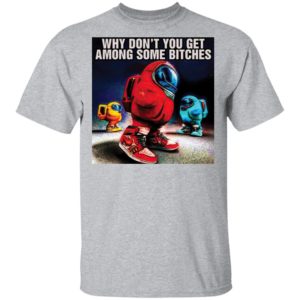 Why don’t you get among some bitches among us shirt