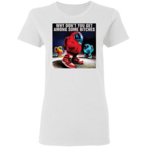 Why don’t you get among some bitches among us shirt