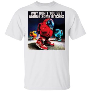 Why don’t you get among some bitches among us shirt