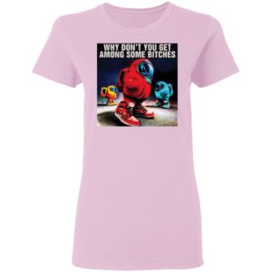 Why don’t you get among some bitches among us shirt