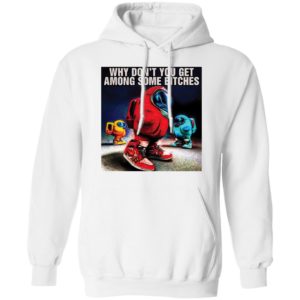 Why don’t you get among some bitches among us shirt