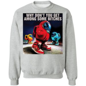 Why don’t you get among some bitches among us shirt