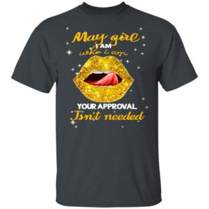 Lip Gold May Girl I Am Who I Am Your Approval Isnt Needed Shirt, Ladies Tee