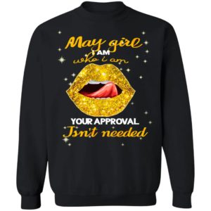 Lip Gold May Girl I Am Who I Am Your Approval Isnt Needed Shirt, Ladies Tee