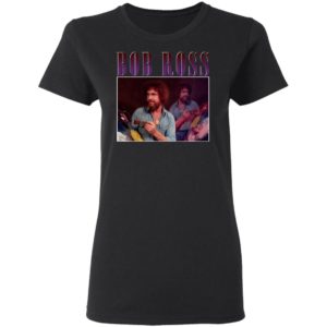 Bob Ross T-Shirt, Ladies Tee, Hoodie, Long Sleeve, Hoodie