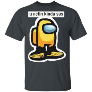 U Acting Kinda Sus Among Yellow And Black shirt, Hoodie, Long Sleeve, Hoodie