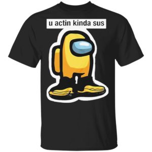 U Acting Kinda Sus Among Yellow And Black shirt, Hoodie, Long Sleeve, Hoodie