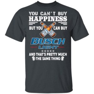 You Can’t Buy Happiness But You Can Buy Busch Light The Same Thing Shirt