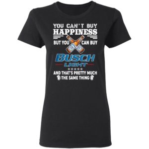 You Can’t Buy Happiness But You Can Buy Busch Light The Same Thing Shirt