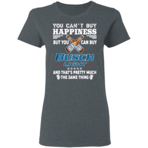 You Can’t Buy Happiness But You Can Buy Busch Light The Same Thing Shirt