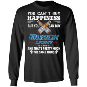 You Can’t Buy Happiness But You Can Buy Busch Light The Same Thing Shirt