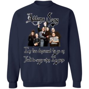 Addams Song I’m Too Depressed To Go On You’ll Be Sorry When I’m Gone Shirt