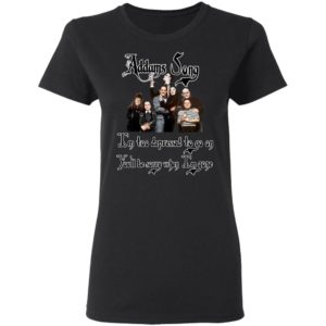 Addams Song I’m Too Depressed To Go On You’ll Be Sorry When I’m Gone Shirt