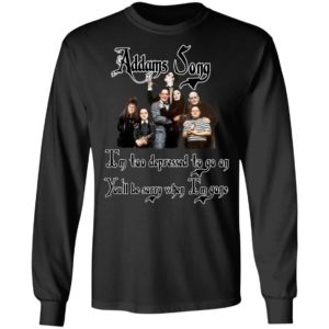 Addams Song I’m Too Depressed To Go On You’ll Be Sorry When I’m Gone Shirt