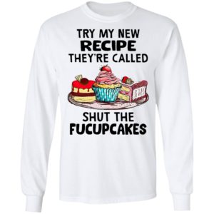 Try My New Recipe They’re Called Shut The Fucupcakes Shirt