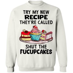 Try My New Recipe They’re Called Shut The Fucupcakes Shirt