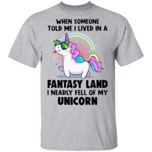 When Someone Told Me I Lived In A Fantasy Land I Nearly Fell Of My Unicorn Shirt