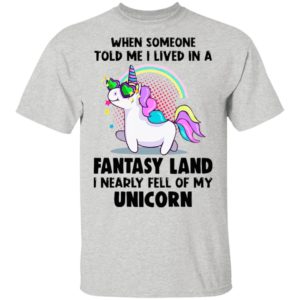When Someone Told Me I Lived In A Fantasy Land I Nearly Fell Of My Unicorn Shirt