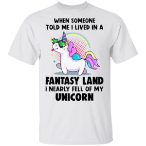 When Someone Told Me I Lived In A Fantasy Land I Nearly Fell Of My Unicorn Shirt