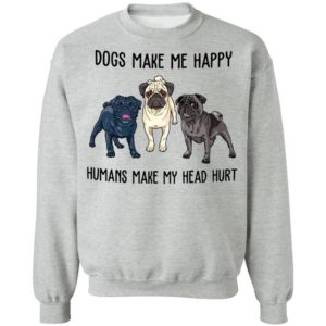 Pug Dogs Make Me Happy Humans Make My Head Hurt Shirt