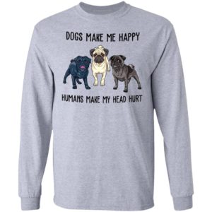Pug Dogs Make Me Happy Humans Make My Head Hurt Shirt