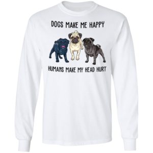 Pug Dogs Make Me Happy Humans Make My Head Hurt Shirt