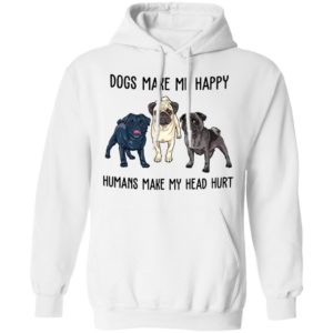 Pug Dogs Make Me Happy Humans Make My Head Hurt Shirt