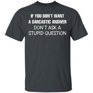 If You Don’t Want A Sarcastic Answer Don’t Ask A Stupid Question Shirt, Hoodie